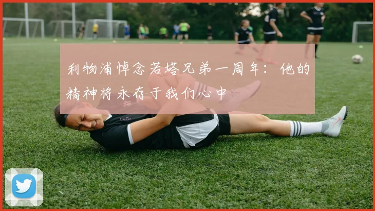 利物浦悼念若塔兄弟一周年：他的精神将永存于我们心中
