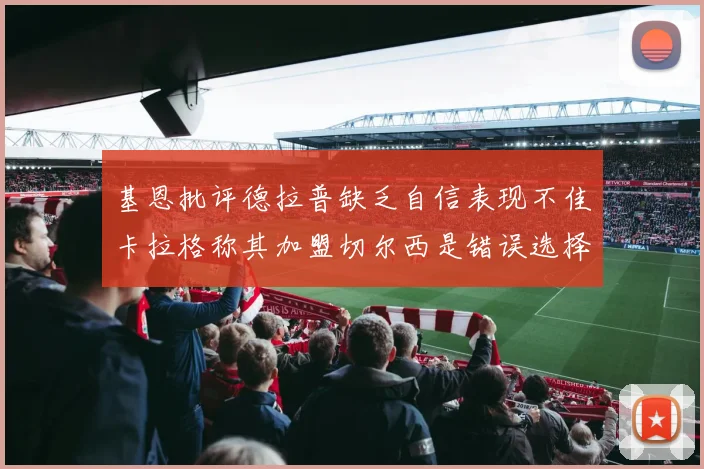 基恩批评德拉普缺乏自信表现不佳卡拉格称其加盟切尔西是错误选择