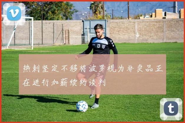 热刺坚定不移将波罗视为非卖品正在进行加薪续约谈判