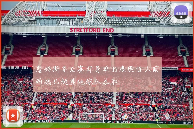 詹姆斯季后赛背身单打表现惊人前两战已超其他球队总和