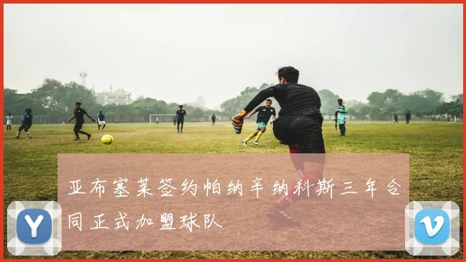 亚布塞莱签约帕纳辛纳科斯三年合同正式加盟球队