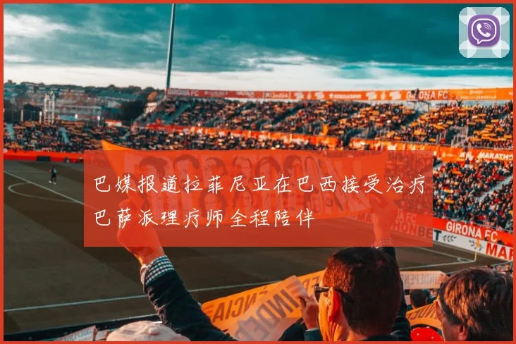 巴媒报道拉菲尼亚在巴西接受治疗巴萨派理疗师全程陪伴