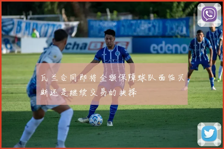 瓦兰合同即将全额保障球队面临买断还是继续交易的抉择