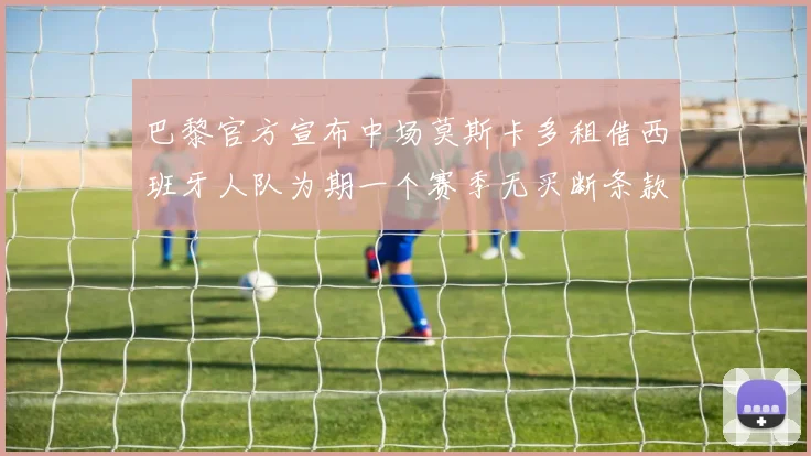 巴黎官方宣布中场莫斯卡多租借西班牙人队为期一个赛季无买断条款