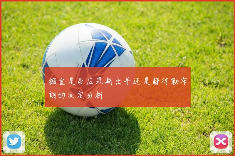 掘金是否应果断出手还是静待勒布朗的决定分析