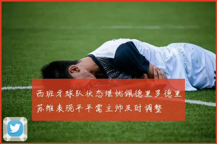 西班牙球队状态堪忧佩德里罗德里苏维表现平平需主帅及时调整