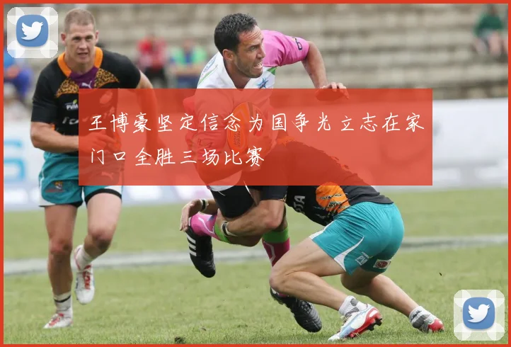 王博豪坚定信念为国争光立志在家门口全胜三场比赛