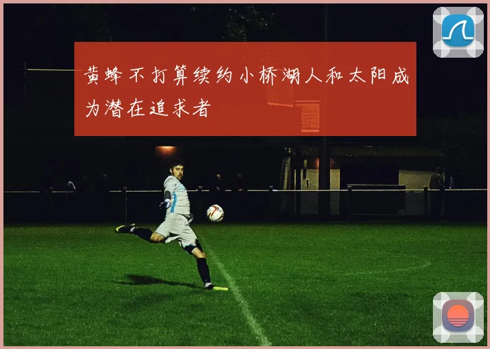 黄蜂不打算续约小桥湖人和太阳成为潜在追求者