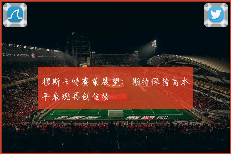 穆斯卡特赛前展望：期待保持高水平表现再创佳绩