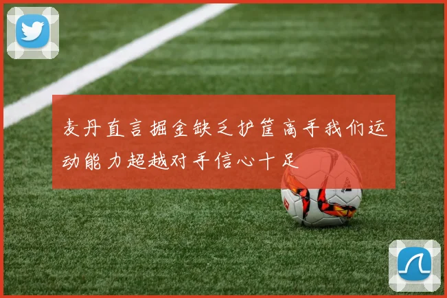 麦丹直言掘金缺乏护筐高手我们运动能力超越对手信心十足