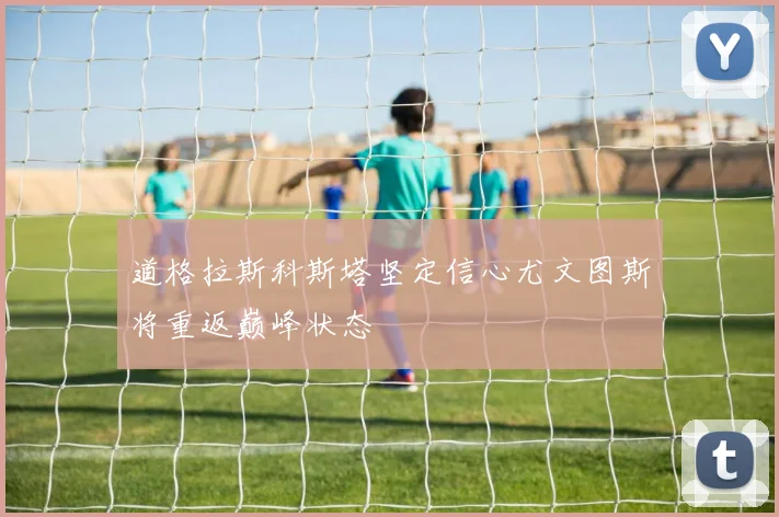 道格拉斯科斯塔坚定信心尤文图斯将重返巅峰状态