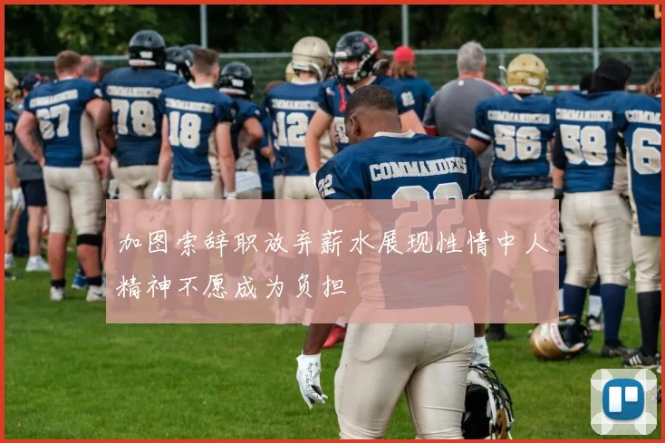 加图索辞职放弃薪水展现性情中人精神不愿成为负担