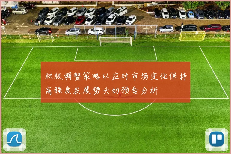 积极调整策略以应对市场变化保持高强度发展势头的预告分析