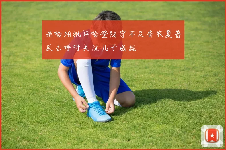 老哈珀批评哈登防守不足香农夏普反击呼吁关注儿子成就